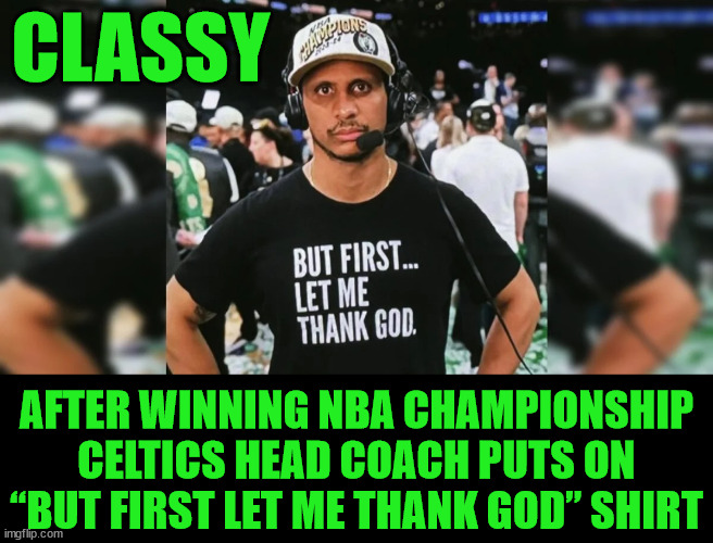 Always be humble | CLASSY; AFTER WINNING NBA CHAMPIONSHIP CELTICS HEAD COACH PUTS ON “BUT FIRST LET ME THANK GOD” SHIRT | image tagged in sports,there is a lesson to learn,always be humble | made w/ Imgflip meme maker