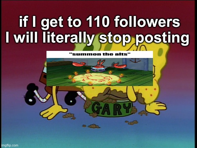 i hate this place sm i only like 6 of the users here | if I get to 110 followers I will literally stop posting | image tagged in spongebob eating snail food | made w/ Imgflip meme maker