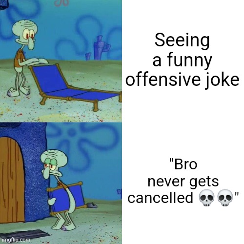 Squidward chair | Seeing a funny offensive joke; "Bro never gets cancelled 💀💀" | image tagged in squidward chair | made w/ Imgflip meme maker
