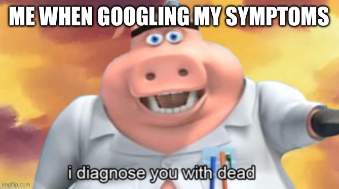 Tea are you e | ME WHEN GOOGLING MY SYMPTOMS | image tagged in i diagnose you with dead | made w/ Imgflip meme maker
