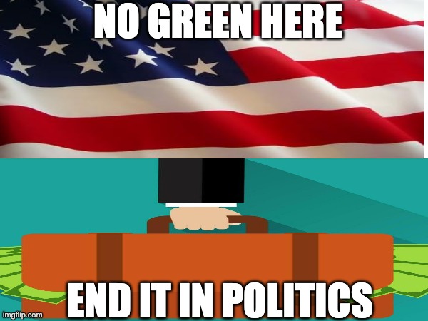 Red, White & Blue...No Green | NO GREEN HERE; END IT IN POLITICS | image tagged in american flag | made w/ Imgflip meme maker