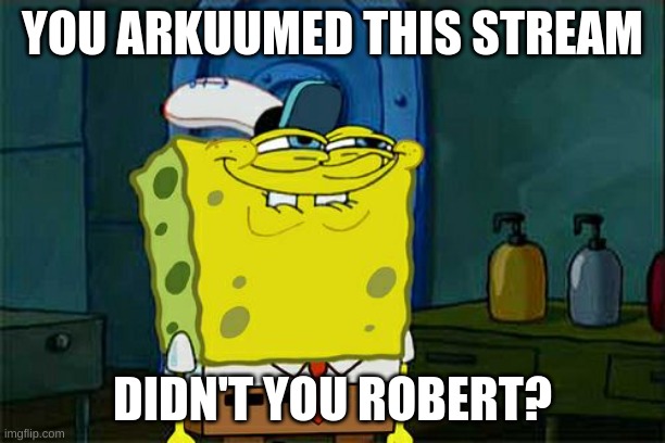 Don't You Squidward | YOU ARKUUMED THIS STREAM; DIDN'T YOU ROBERT? | image tagged in memes,don't you squidward | made w/ Imgflip meme maker