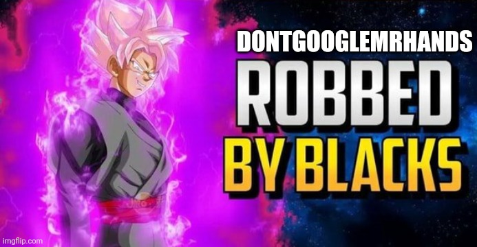Robbed By Blacks | DONTGOOGLEMRHANDS | image tagged in robbed by blacks | made w/ Imgflip meme maker