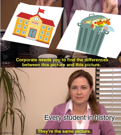 Lol | Every student in history | image tagged in memes,they're the same picture | made w/ Imgflip meme maker