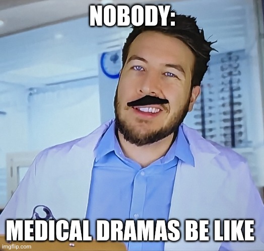 Medical dramas be like | NOBODY:; MEDICAL DRAMAS BE LIKE | image tagged in another ryan george meme,jpfan102504,relatable,tv | made w/ Imgflip meme maker