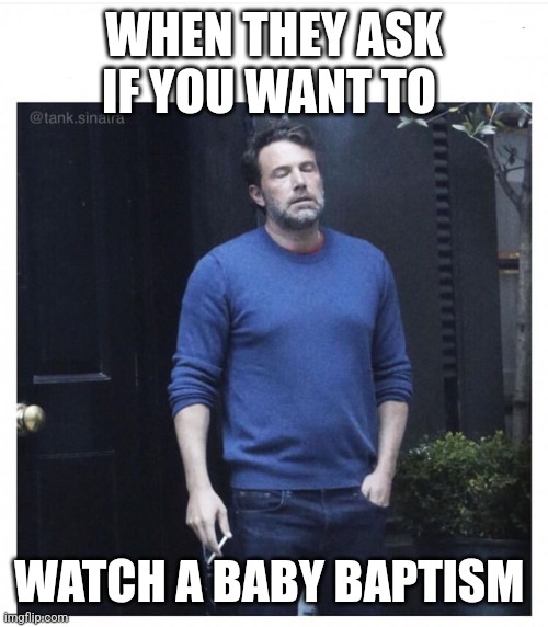 Ben affleck smoking | WHEN THEY ASK IF YOU WANT TO; WATCH A BABY BAPTISM | image tagged in ben affleck smoking | made w/ Imgflip meme maker