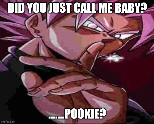 Goku Black shh | DID YOU JUST CALL ME BABY? .......POOKIE? | image tagged in goku black shh | made w/ Imgflip meme maker