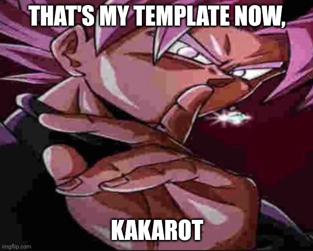 Goku Black shh | THAT'S MY TEMPLATE NOW, KAKAROT | image tagged in goku black shh | made w/ Imgflip meme maker