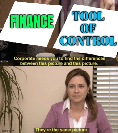 Finance Is A Tool Of Control | TOOL
OF
CONTROL; FINANCE | image tagged in corporate needs you to find the differences,finance,capitalism,inequality,scumbag america,scumbag europe | made w/ Imgflip meme maker