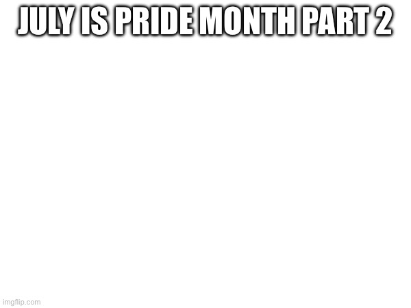 JULY IS PRIDE MONTH PART 2 | made w/ Imgflip meme maker