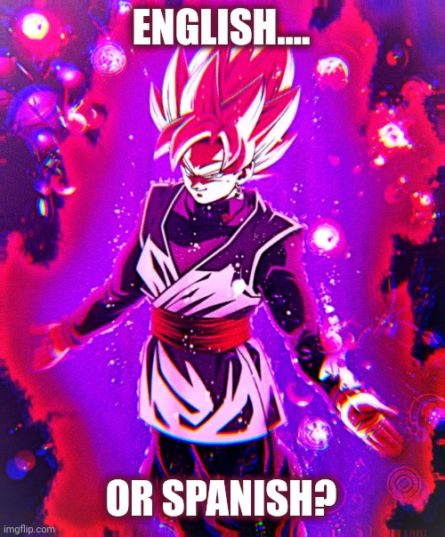 Goku black there is no longer _ improved | ENGLISH.... OR SPANISH? | image tagged in goku black there is no longer _ improved | made w/ Imgflip meme maker