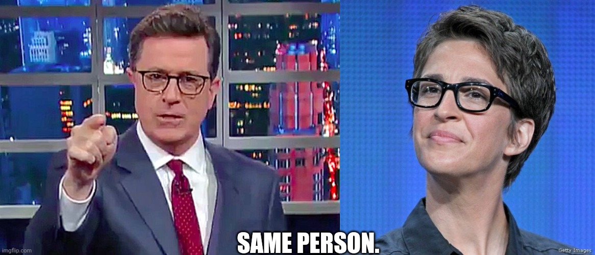 Also, Andy Dick and Kathy Griffin. | SAME PERSON. | image tagged in stephen colbert,rachel maddow | made w/ Imgflip meme maker