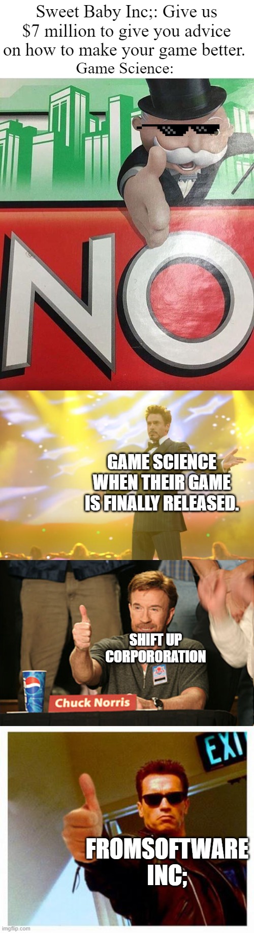Best games. Havent played some yet. | Sweet Baby Inc;: Give us $7 million to give you advice on how to make your game better. Game Science:; GAME SCIENCE WHEN THEIR GAME IS FINALLY RELEASED. SHIFT UP CORPORORATION; FROMSOFTWARE INC; | image tagged in no monopoly,tony stark success,memes,chuck norris approves,terminator thumbs up | made w/ Imgflip meme maker