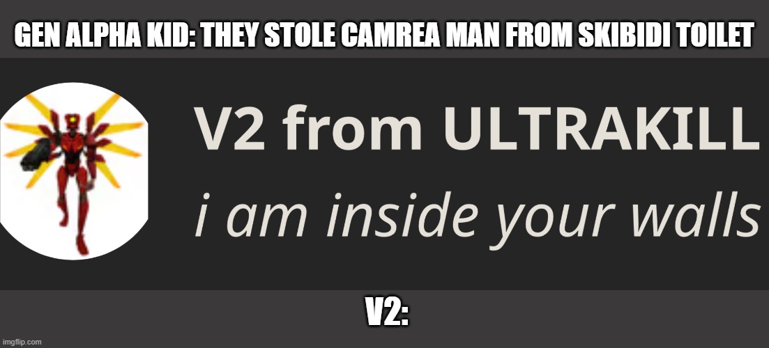 v2 | GEN ALPHA KID: THEY STOLE CAMREA MAN FROM SKIBIDI TOILET; V2: | image tagged in v2 inside your walls,ultrakill,gen alpha | made w/ Imgflip meme maker