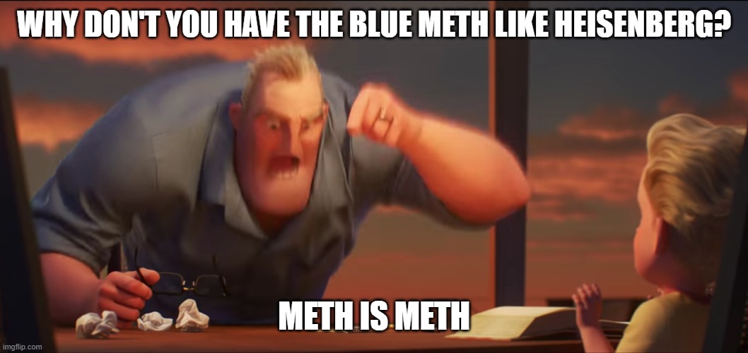 math is math | WHY DON'T YOU HAVE THE BLUE METH LIKE HEISENBERG? METH IS METH | image tagged in math is math | made w/ Imgflip meme maker