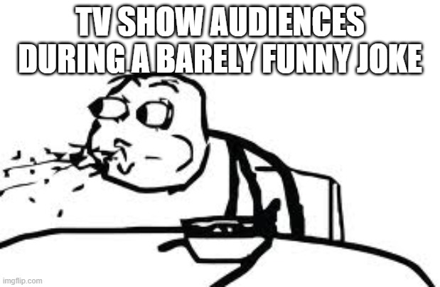 fr | TV SHOW AUDIENCES DURING A BARELY FUNNY JOKE | image tagged in memes,cereal guy spitting | made w/ Imgflip meme maker
