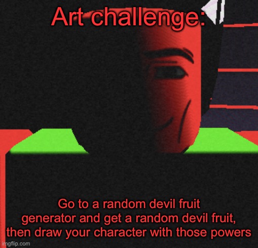 One piece | Art challenge:; Go to a random devil fruit generator and get a random devil fruit, then draw your character with those powers | image tagged in guh | made w/ Imgflip meme maker