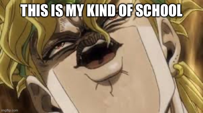Dio | THIS IS MY KIND OF SCHOOL | image tagged in dio | made w/ Imgflip meme maker