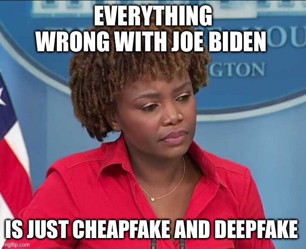 Cheapfake | EVERYTHING WRONG WITH JOE BIDEN; IS JUST CHEAPFAKE AND DEEPFAKE | image tagged in karine jean-pierre,joe biden,politics,political meme | made w/ Imgflip meme maker