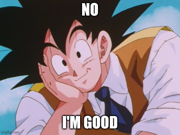 Condescending Goku Meme | NO I'M GOOD | image tagged in memes,condescending goku | made w/ Imgflip meme maker