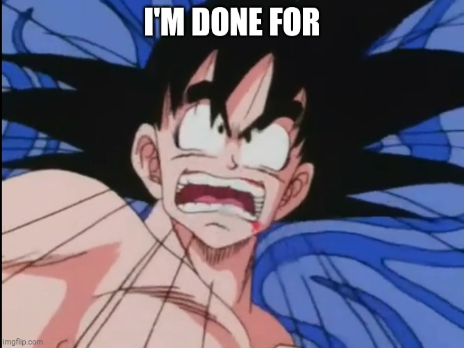 Shocked, Troubled Goku | I'M DONE FOR | image tagged in shocked troubled goku | made w/ Imgflip meme maker