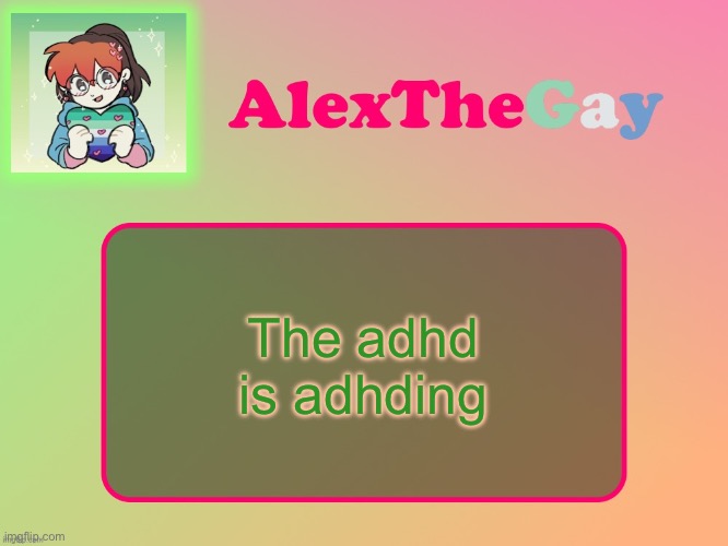 AlexTheGay template | The adhd is adhding | image tagged in alexthegay template | made w/ Imgflip meme maker