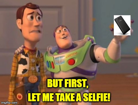 X, X Everywhere | BUT FIRST, LET ME TAKE A SELFIE! | image tagged in memes,x x everywhere | made w/ Imgflip meme maker