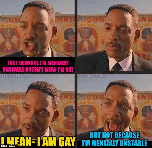 Gæ | JUST BECAUSE I'M MENTALLY UNSTABLE DOESN'T MEAN I'M GAY; BUT NOT BECAUSE I'M MENTALLY UNSTABLE; I MEAN- I AM GAY | image tagged in but not because i'm black | made w/ Imgflip meme maker