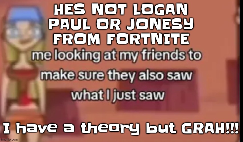 Scare | HES NOT LOGAN PAUL OR JONESY FROM FORTNITE; I have a theory but GRAH!!! | image tagged in scare | made w/ Imgflip meme maker