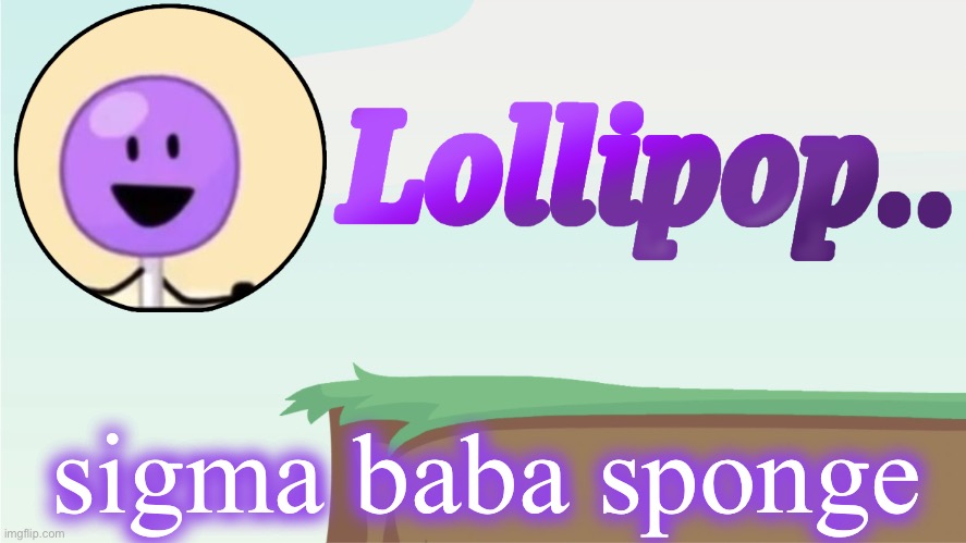 sigma baba sponge >:( (you are disgusting mr. lollipop that people suck on) | sigma baba sponge | image tagged in lollipop announcement template | made w/ Imgflip meme maker
