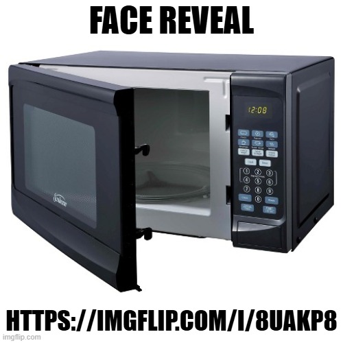 Microwave Oven | FACE REVEAL; HTTPS://IMGFLIP.COM/I/8UAKP8 | image tagged in microwave oven | made w/ Imgflip meme maker