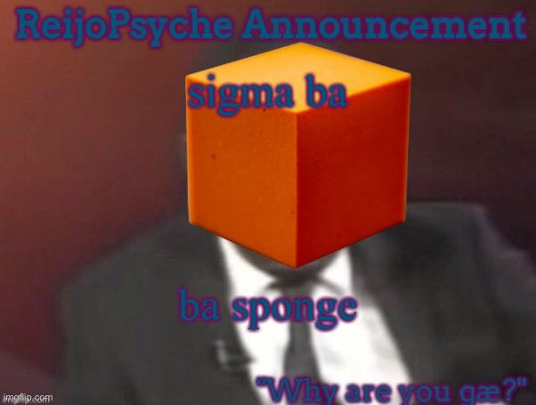 sigma baba sponge (sorry I didn’t have the font) | sigma ba; ba sponge | image tagged in reijopsyche announcement | made w/ Imgflip meme maker