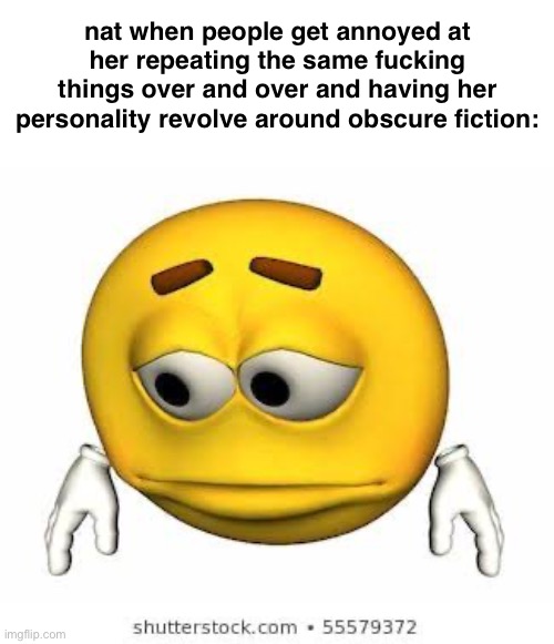 Sad stock emoji | nat when people get annoyed at her repeating the same fucking things over and over and having her personality revolve around obscure fiction: | image tagged in sad stock emoji | made w/ Imgflip meme maker
