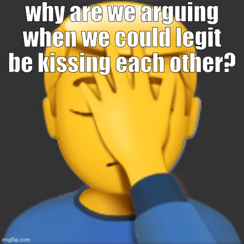 man facepalming emoji | why are we arguing when we could legit be kissing each other? | image tagged in man facepalming emoji | made w/ Imgflip meme maker