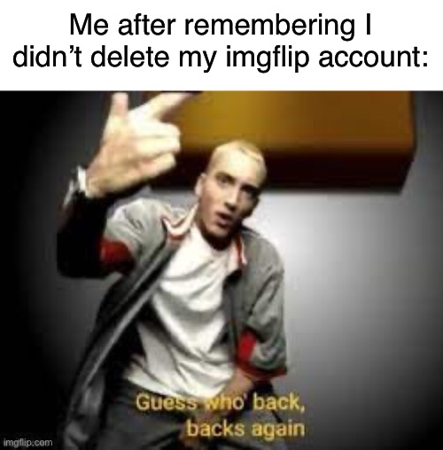 I’m back, prob won’t care | Me after remembering I didn’t delete my imgflip account: | image tagged in guess who s back | made w/ Imgflip meme maker