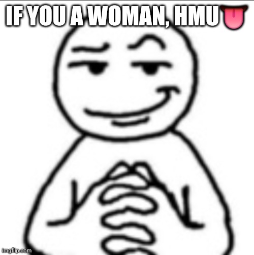 /hj | IF YOU A WOMAN, HMU👅 | image tagged in dubious mf | made w/ Imgflip meme maker