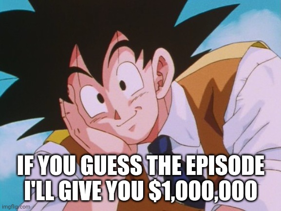 Condescending Goku | IF YOU GUESS THE EPISODE I'LL GIVE YOU $1,000,000 | image tagged in memes,condescending goku | made w/ Imgflip meme maker