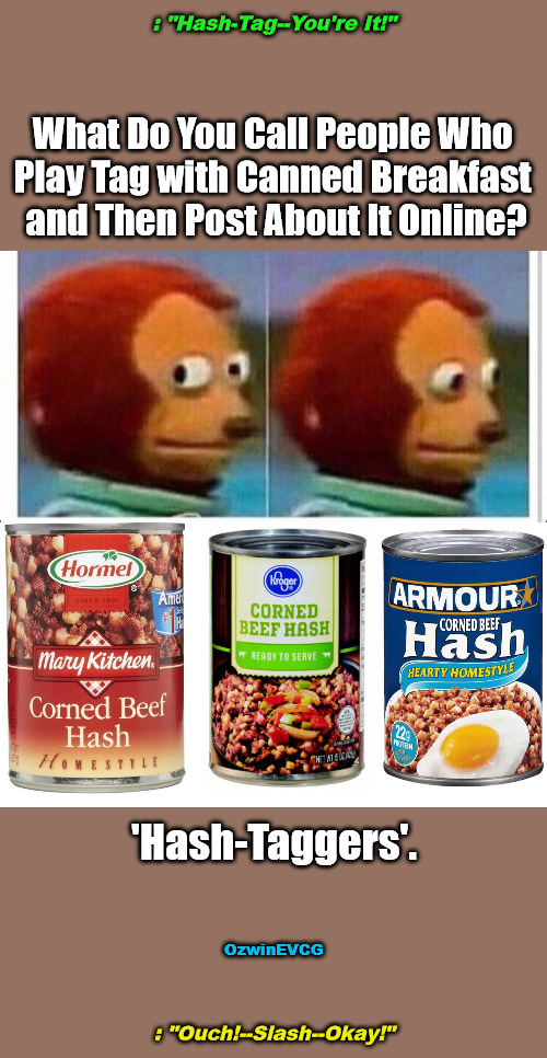 Hashing It Out | : "Hash-Tag--You're It!"; What Do You Call People Who 

Play Tag with Canned Breakfast 

and Then Post About It Online? 'Hash-Taggers'. OzwinEVCG; : "Ouch!--Slash--Okay!" | image tagged in awkward,hash,tag you're it,hashtag,social media,food | made w/ Imgflip meme maker