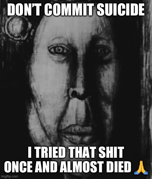 Mr incredible | DON’T COMMIT SUICIDE; I TRIED THAT SHIT ONCE AND ALMOST DIED 🙏 | image tagged in mr incredible | made w/ Imgflip meme maker