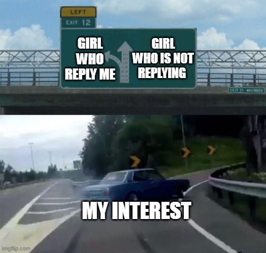 why i am single. | GIRL WHO IS NOT REPLYING; GIRL WHO REPLY ME; MY INTEREST | image tagged in car drift meme | made w/ Imgflip meme maker