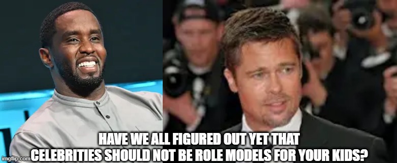 You should look up to plumbers, builders, tradespeople. Not celebs. | HAVE WE ALL FIGURED OUT YET THAT CELEBRITIES SHOULD NOT BE ROLE MODELS FOR YOUR KIDS? | image tagged in brad pitt,pdiddy,jolie | made w/ Imgflip meme maker