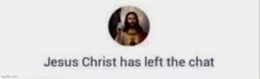 Jesus Christ has left the chat | image tagged in jesus christ has left the chat | made w/ Imgflip meme maker