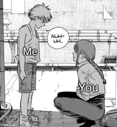 denji nuh uh | Me You | image tagged in denji nuh uh | made w/ Imgflip meme maker