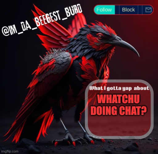 I'm talking to chatgpt lmao | WHATCHU DOING CHAT? | image tagged in im_da_beegest_burd's announcement temp v2 | made w/ Imgflip meme maker