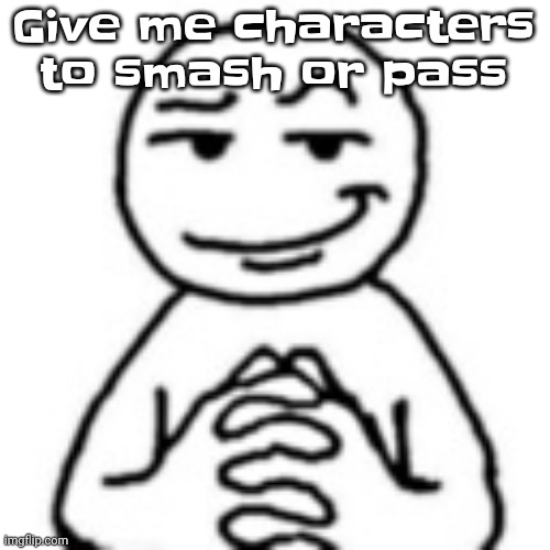 It has to be a guy | Give me characters to smash or pass | image tagged in devious mf | made w/ Imgflip meme maker