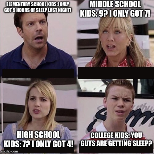 You guys are getting paid template | MIDDLE SCHOOL KIDS: 9? I ONLY GOT 7! ELEMENTARY SCHOOL KIDS:I ONLY GOT 9 HOURS OF SLEEP LAST NIGHT! COLLEGE KIDS: YOU GUYS ARE GETTING SLEEP? HIGH SCHOOL KIDS: 7? I ONLY GOT 4! | image tagged in you guys are getting paid template | made w/ Imgflip meme maker