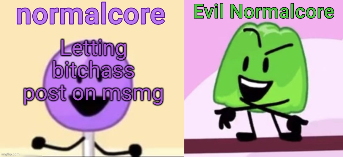Normalcore and evil normalcore shared temp (thx myself) | Letting bitchass post on msmg | image tagged in normalcore and evil normalcore shared temp thx myself | made w/ Imgflip meme maker