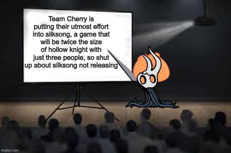 Just be patient, it'll be out soon | Team Cherry is putting their utmost effort into silksong, a game that will be twice the size of hollow knight with just three people, so shut up about silksong not releasing | image tagged in vessel presentation,hollow knight,silksong | made w/ Imgflip meme maker