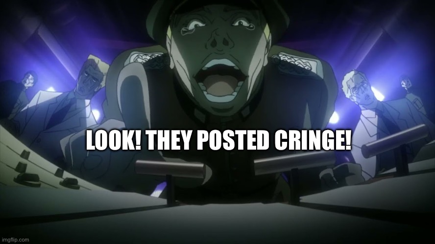 Just a little reaction image I made featuring the classic Major Von Stroheim | LOOK! THEY POSTED CRINGE! | image tagged in jojo's bizarre adventure | made w/ Imgflip meme maker