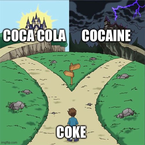 This may have been posted before | COCA COLA; COCAINE; COKE | image tagged in two paths | made w/ Imgflip meme maker